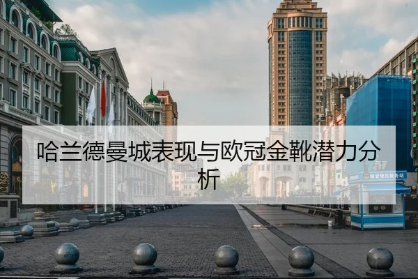 哈兰德曼城表现与欧冠金靴潜力分析（HTH）